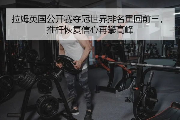 拉姆英国公开赛夺冠世界排名重回前三，推杆恢复信心再攀高峰